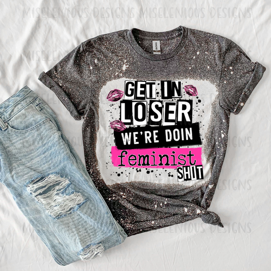 Get in Loser We're Doing Feminist Shit Shirt