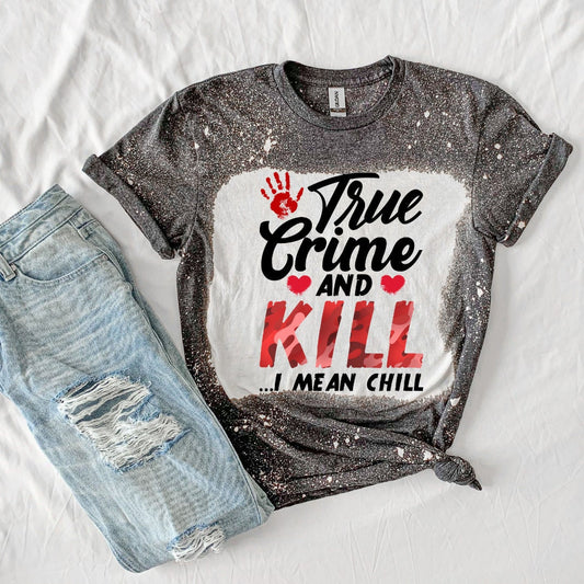 True Crime and Kill I Mean Chill True Crime Shirt- True Crime Shirt- Funny Shirt- TV Shirt- Horror Shirt- Bleached Shirt