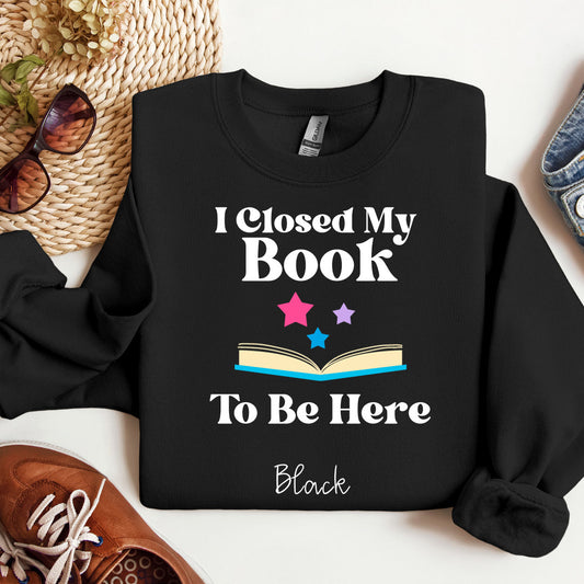 I Closed My Book To Be Here Color Sweatshirt Bookish Book Lover Reader Booktok Reading Crewneck Closed My Book