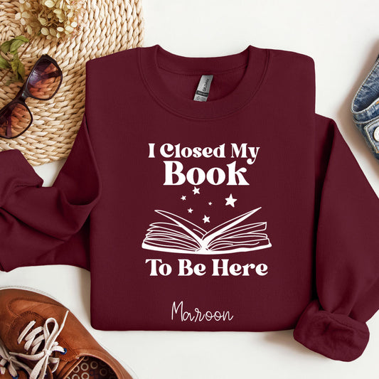 I Closed My Book To Be Here Sweatshirt Bookish Book Lover Reader Booktok Reading Crewneck Closed My Book